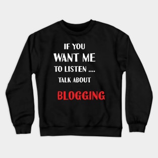 if you want me to listen talk about blogging Crewneck Sweatshirt